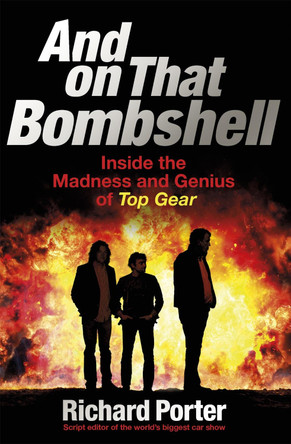 And On That Bombshell: Inside the Madness and Genius of TOP GEAR by Richard Porter 9781409165071 [USED COPY]