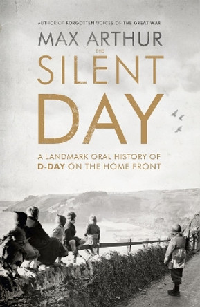 The Silent Day: A Landmark Oral History of D-Day on the Home Front by Max Arthur 9781444787528 [USED COPY]