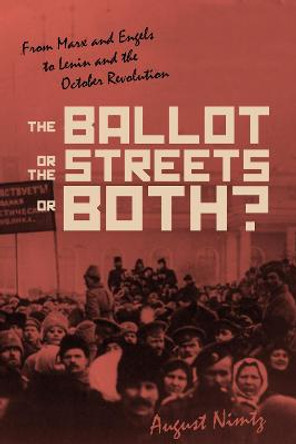 The Ballot, the Streets-or Both: From Marx and Engels to Lenin and the October Revolution by August H. Nimtz, Jr.