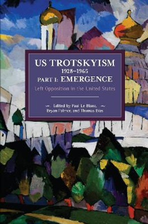 US Trotskyism 1928-1965 Part I: Emergence: Left Opposition in the United States. Dissident Marxism in the United States: Volume 2 by Paul Le Blanc