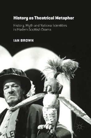 History as Theatrical Metaphor: History, Myth and National Identities in Modern Scottish Drama by Ian Brown 9781137473356 [USED COPY]