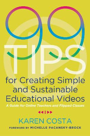 99 Tips for Creating Simple and Sustainable Educational Videos: A Guide for Online Teachers and Flipped Classes by Karen Costa