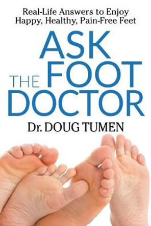 Ask the Foot Doctor: Real-Life Answers to Enjoy Happy, Healthy, Pain-Free Feet by Dr. Doug Tumen