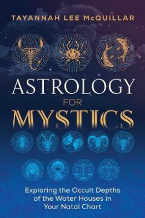 Astrology for Mystics: Exploring the Occult Depths of the Water Houses in Your Natal Chart by Tayannah Lee McQuillar