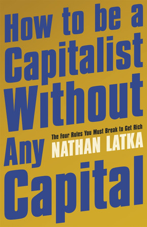 How to Be a Capitalist Without Any Capital: The Four Rules You Must Break to Get Rich by Nathan Latka 9781529374186 [USED COPY]