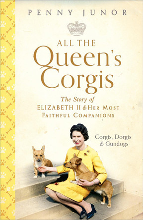 All The Queen's Corgis: Corgis, dorgis and gundogs: The story of Elizabeth II and her most faithful companions by Penny Junor 9781473686748 [USED COPY]