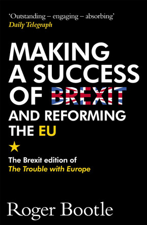 Making a Success of Brexit and Reforming the EU: The Brexit edition of The Trouble with Europe: 'Bootle is right on every count' - Guardian by Roger Bootle 9781473668478 [USED COPY]