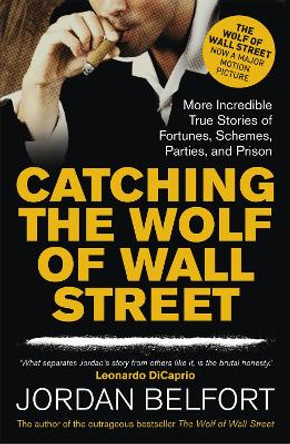 Catching the Wolf of Wall Street: More Incredible True Stories of Fortunes, Schemes, Parties, and Prison by Jordan Belfort