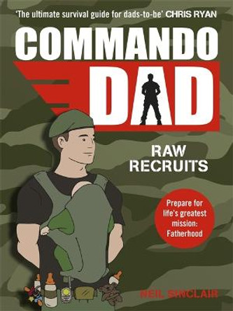 Commando Dad: Advice for Raw Recruits: From pregnancy to birth by Neil Sinclair