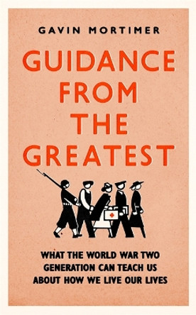 Guidance from the Greatest: What the World War Two generation can teach us about how we live our lives by Gavin Mortimer 9781472135124 [USED COPY]