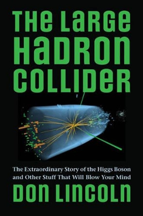 The Large Hadron Collider: The Extraordinary Story of the Higgs Boson and Other Stuff That Will Blow Your Mind by Donald Lincoln 9781421413518 [USED COPY]