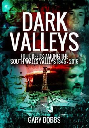 Dark Valleys: Foul Deeds Among the South Wales Valleys 1845 - 2016 by Gary Dobbs 9781473861787 [USED COPY]