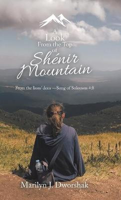 A Look from the Top of Shenir Mountain: From the Lions' Dens ?Song of Solomon 4:8 by Marilyn J Dworshak