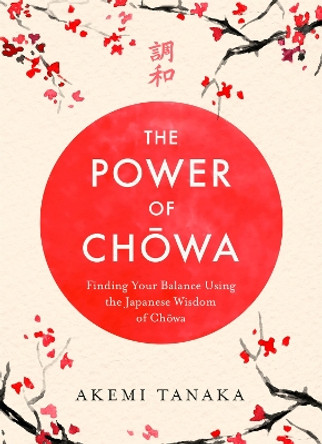 The Power of Chowa: Finding Your Balance Using the Japanese Wisdom of Chowa by Akemi Tanaka 9781472267856 [USED COPY]