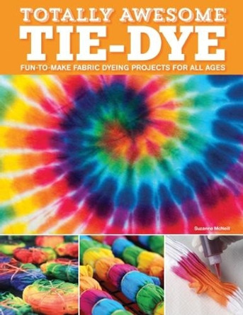 Totally Awesome Tie-Dye: XX Fun-to-Make Fabric Dyeing Projects for All Ages by Suzanne McNeill 9781497203693 [USED COPY]
