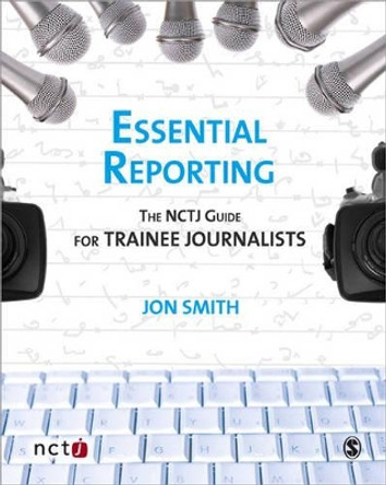 Essential Reporting: The NCTJ Guide for Trainee Journalists by Jon Smith 9781412947510 [USED COPY]