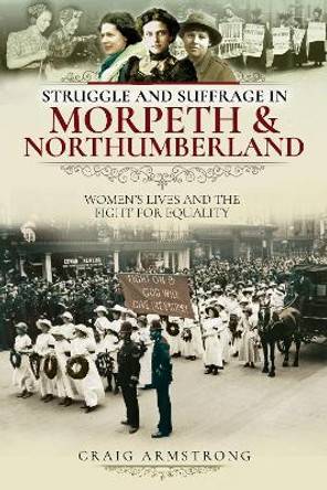 Struggle and Suffrage in Morpeth & Northumberland: Women's Lives and the Fight for Equality by Craig Armstrong 9781526719652 [USED COPY]