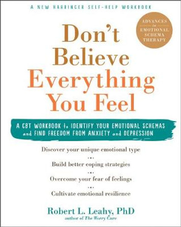 Don't Believe Everything You Feel: A CBT Workbook to Identify Your Emotional Schemas and Find Freedom from Anxiety and Depression by Dr Robert L. Leahy