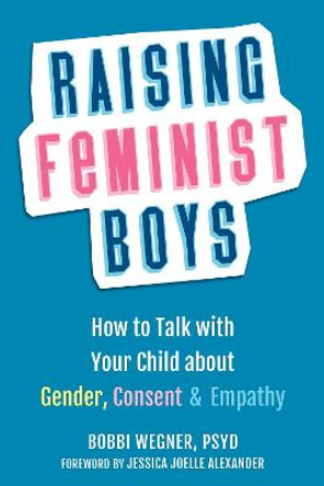 Raising Feminist Boys: How to Talk to Your Child About Gender, Consent, and Empathy by Bobbi Wegner