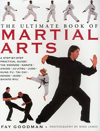 The Ultimate Book of Martial Arts: A Step-by-Step Practical Guide: Tae Kwondo, Karate, Aikido, Ju-Jitsu, Judo, Kung Fu, Tai Chi, Kendo, Iaido and Shinto Ryu by Fay Goodman 9781840385250 [USED COPY]