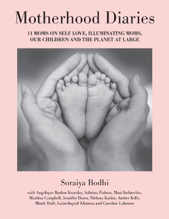 Motherhood Diaries: 11 Moms on Self Love, Illuminating Moms, Our Children and The Planet at Large by Soraiya Bodhi 9781039162532