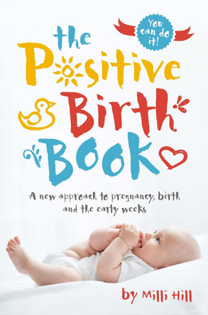 The Positive Birth Book: A new approach to pregnancy, birth and the early weeks by Milli Hill 9781780664309 [USED COPY]