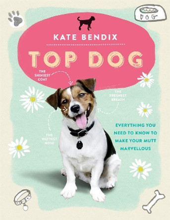 Top Dog: Everything you need to know to make your mutt marvellous by Kate Bendix 9781780721781 [USED COPY]