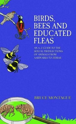 Birds, Bees and Educated Fleas: An A -Z Guide to the Sexual Predilections of Animals from Aardvarks to Zebras by Bruce Montague 9781784180102 [USED COPY]