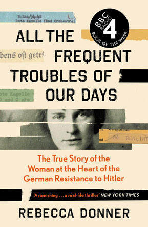 All the Frequent Troubles of Our Days: The True Story of the Woman at the Heart of the German Resistance to Hitler by Rebecca Donner 9781786892218 [USED COPY]