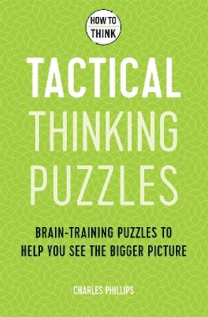 How to Think - Tactical Thinking Puzzles: 50 Brain-training Puzzles to See the Big Picture by Charles Phillips 9781787397842 [USED COPY]