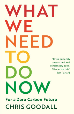 What We Need to Do Now: For a Zero Carbon Future by Chris Goodall 9781788164719 [USED COPY]