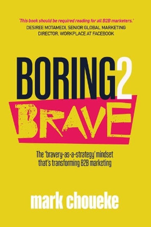 Boring2Brave: The 'bravery-as-a-strategy' mindset that's transforming B2B marketing by Mark Choueke 9781788602211 [USED COPY]