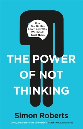 The Power of Not Thinking: How Our Bodies Learn and Why We Should Trust Them by Dr Simon Roberts 9781788703048 [USED COPY]