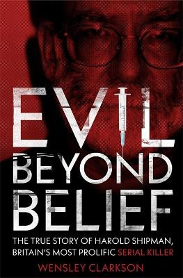 Evil Beyond Belief: The True Story of Harold Shipman, Britain's most prolific serial killer by Wensley Clarkson 9781789460582 [USED COPY]