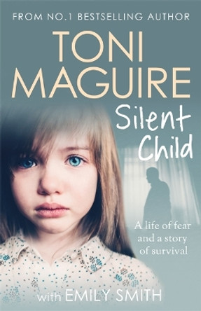 Silent Child: From no.1 bestseller Toni Maguire comes a new true story of abuse and survival, for fans of Cathy Glass by Toni Maguire 9781789463057 [USED COPY]