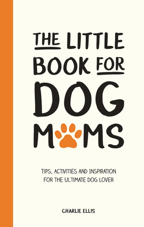 The Little Book for Dog Mums: Tips, Activities and Inspiration for the Ultimate Dog Lover by Charlie Ellis 9781800070103 [USED COPY]