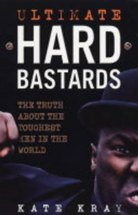 Ultimate Hard Bastards: The Truth About the Toughest Men in the World by Kate Kray 9781844540983 [USED COPY]