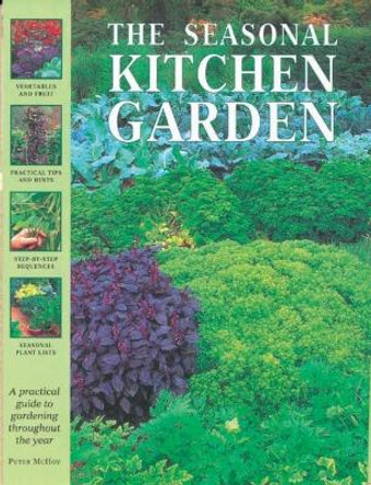 The Seasonal Kitchen Garden: A practical guide to gardening throughout the year: vegetables and fruit; practical tips and hints; step-by-step sequences; seasonal plant lists by Peter McHoy 9781844778027 [USED COPY]