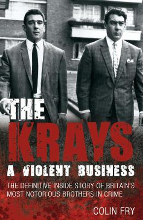 The Krays: A Violent Business: The Definitive Inside Story of Britain's Most Notorious Brothers in Crime by Colin Fry 9781845967741 [USED COPY]