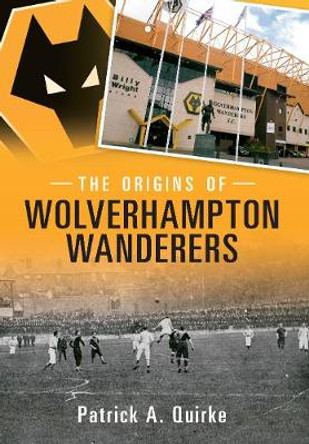 The Origins of Wolverhampton Wanderers by Patrick Quirke