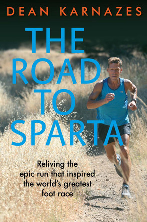 The Road to Sparta: Reliving the Epic Run that Inspired the World's Greatest Foot Race by Dean Karnazes
