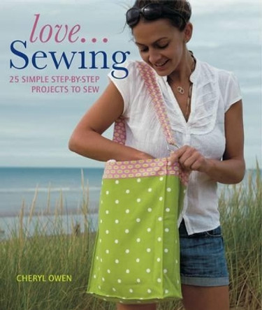 Love...Sewing: 25 Simple Step-by-Step Projects to Sew by Cheryl Owen 9781847735928 [USED COPY]