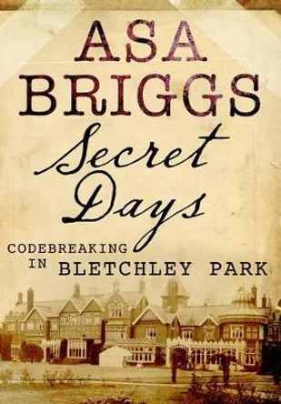 Secret Days: Codebreaking in Bletchley Park by Asa Briggs 9781848326156 [USED COPY]