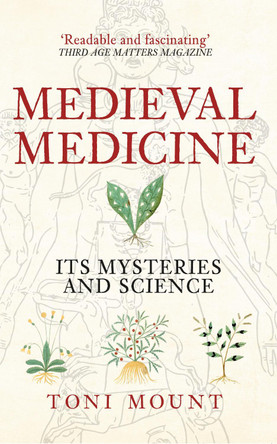 Medieval Medicine: Its Mysteries and Science Toni Mount 9781445655420