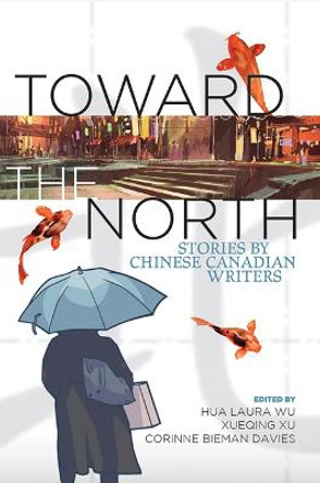 Toward the North: Stories by Chinese Canadian Writers by Hua Laura Wu