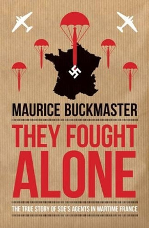 They Fought Alone: The Story of British Agents in France by Maurice Buckmaster 9781849546928 [USED COPY]