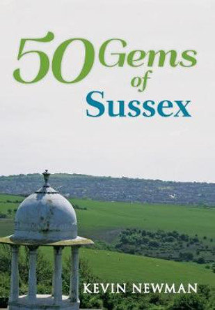 50 Gems of Sussex: The History & Heritage of the Most Iconic Places by Kevin Newman