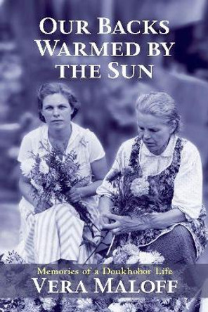 Our Backs Warmed by the Sun: Memories of a Doukhobor Life--Community, Protest, and a Peace Movement by Vera Maloff