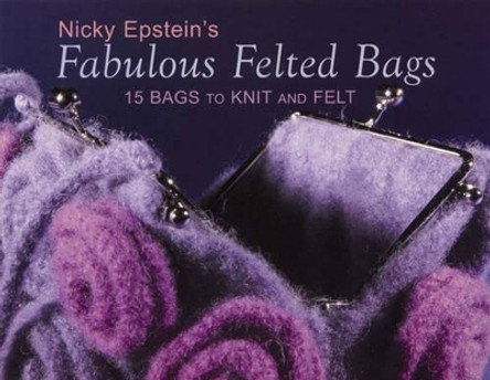 Fabulous Felted Bags: 15 Bags to Knit and Felt by Nicky Epstein 9781893063150 [USED COPY]