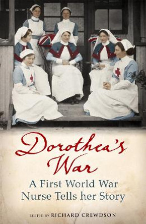Dorothea's War: A First World War Nurse Tells Her Story by Dorothea Crewdson